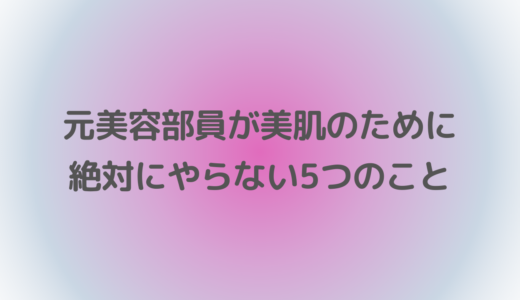 元美容部員が美肌のために絶対にやらない5つのこと